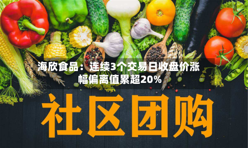 海欣食品:连续3个交易日收盘价涨幅偏离值累超20%