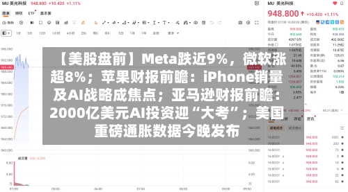 【美股盘前】Meta跌近9%，微软涨超8%；苹果财报前瞻：iPhone销量及AI战略成焦点；亚马逊财报前瞻：2000亿美元AI投资迎“大考”；美国重磅通胀数据今晚发布-第2张图片