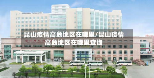 昆山疫情高危地区在哪里/昆山疫情高危地区在哪里查询