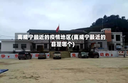 离威宁最近的疫情地区(离威宁最近的县是哪个)-第3张图片