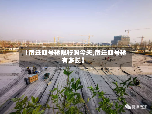 【宿迁四号桥限行吗今天,宿迁四号桥有多长】-第2张图片