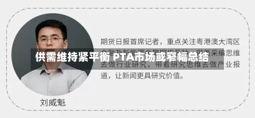 供需维持紧平衡 PTA市场或窄幅总结
-第1张图片