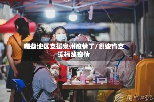 哪些地区支援泉州疫情了/哪些省支援福建疫情