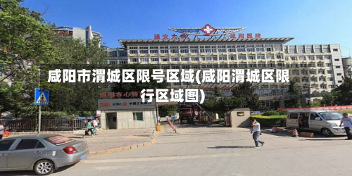咸阳市渭城区限号区域(咸阳渭城区限行区域图)