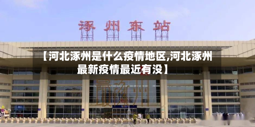【河北涿州是什么疫情地区,河北涿州最新疫情最近有没】-第2张图片