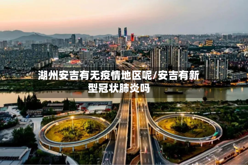湖州安吉有无疫情地区呢/安吉有新型冠状肺炎吗-第2张图片