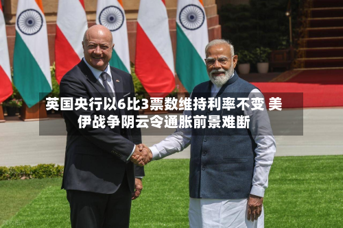 英国央行以6比3票数维持利率不变 美伊战争阴云令通胀前景难断