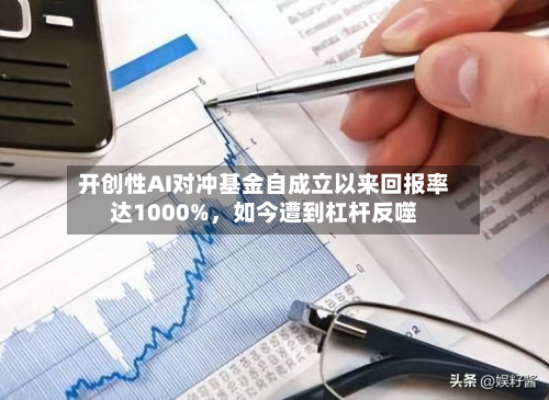 开创性AI对冲基金自成立以来回报率达1000%，如今遭到杠杆反噬