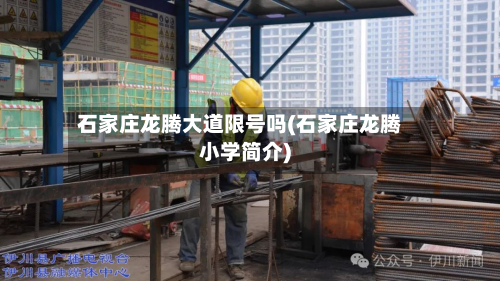 石家庄龙腾大道限号吗(石家庄龙腾小学简介)