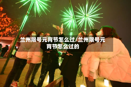 兰州限号元宵节怎么过/兰州限号元宵节怎么过的