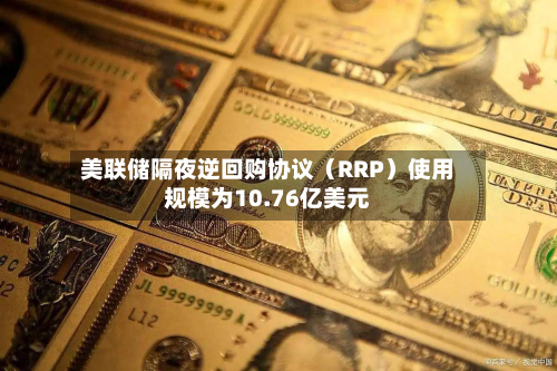 美联储隔夜逆回购协议（RRP）使用规模为10.76亿美元-第2张图片