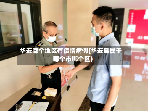 华安哪个地区有疫情病例(华安县属于哪个市哪个区)-第2张图片