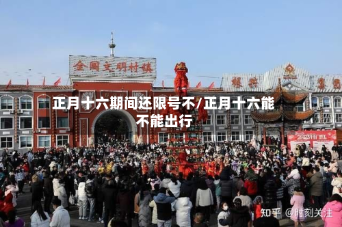 正月十六期间还限号不/正月十六能不能出行