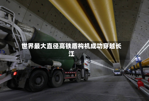 世界最大直径高铁盾构机成功穿越长江
