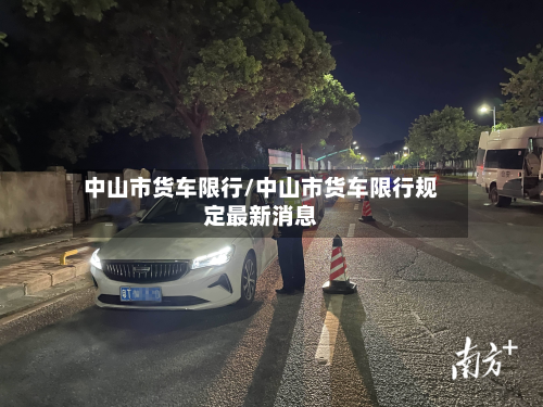 中山市货车限行/中山市货车限行规定最新消息-第2张图片