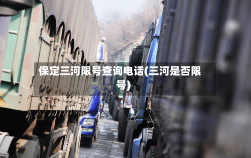 保定三河限号查询电话(三河是否限号)-第2张图片