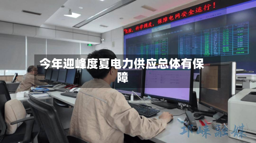 今年迎峰度夏电力供应总体有保障