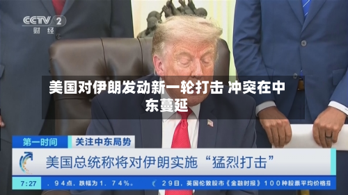 美国对伊朗发动新一轮打击 冲突在中东蔓延