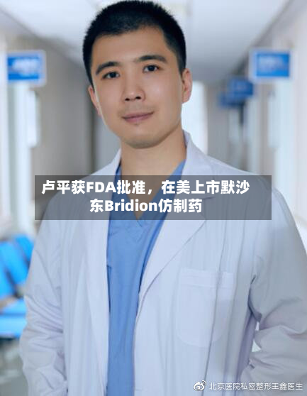 卢平获FDA批准，在美上市默沙东Bridion仿制药-第2张图片