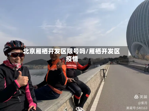 北京雁栖开发区限号吗/雁栖开发区 疫情-第2张图片