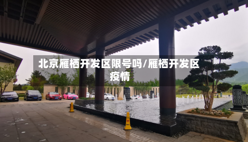 北京雁栖开发区限号吗/雁栖开发区 疫情