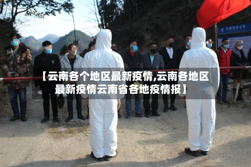 【云南各个地区最新疫情,云南各地区最新疫情云南省各地疫情报】