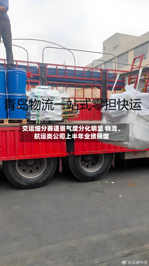 交运细分赛道景气度分化明显 物流、航运类公司上半年业绩预增