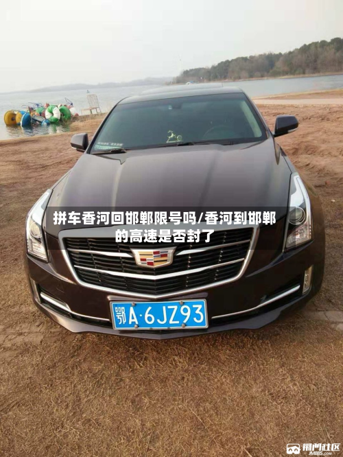拼车香河回邯郸限号吗/香河到邯郸的高速是否封了