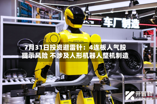 7月31日投资避雷针：4连板人气股提示风险 不涉及人形机器人整机制造-第2张图片