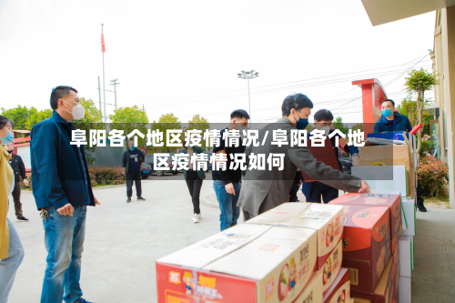 阜阳各个地区疫情情况/阜阳各个地区疫情情况如何