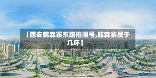 【西安韩森寨东路拍限号,韩森寨属于几环】