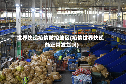 世界快递疫情防控地区(疫情世界快递能正常发货吗)