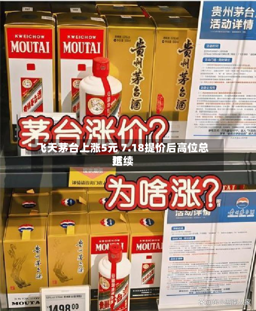 飞天茅台上涨5元 7.18提价后高位总结延续-第3张图片