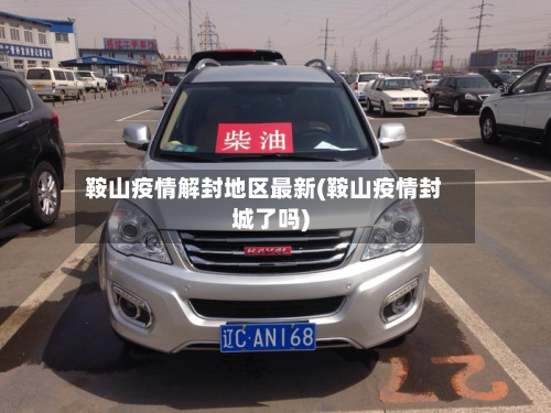 鞍山疫情解封地区最新(鞍山疫情封城了吗)-第2张图片