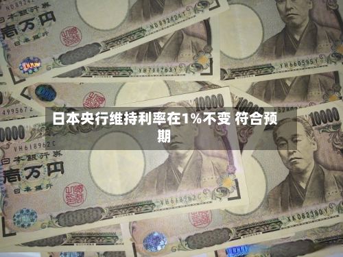 日本央行维持利率在1%不变 符合预期