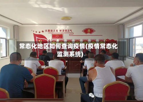 常态化地区如何查询疫情(疫情常态化监测系统)