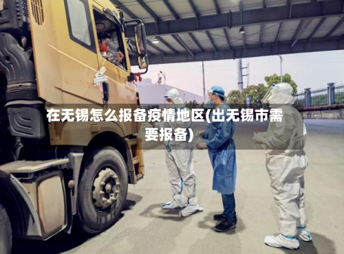 在无锡怎么报备疫情地区(出无锡市需要报备)-第2张图片