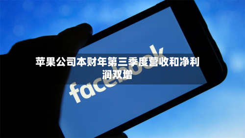 苹果公司本财年第三季度营收和净利润双增