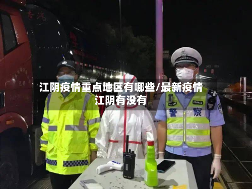 江阴疫情重点地区有哪些/最新疫情江阴有没有
