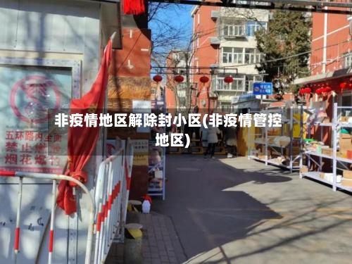 非疫情地区解除封小区(非疫情管控地区)-第2张图片