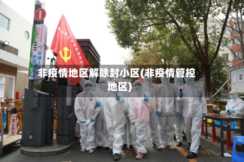 非疫情地区解除封小区(非疫情管控地区)