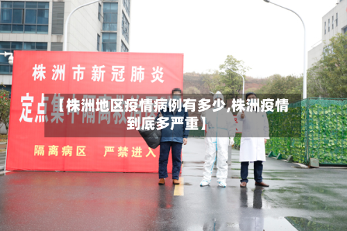 【株洲地区疫情病例有多少,株洲疫情到底多严重】