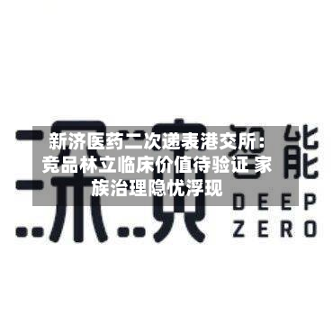 新济医药二次递表港交所：竞品林立临床价值待验证 家族治理隐忧浮现