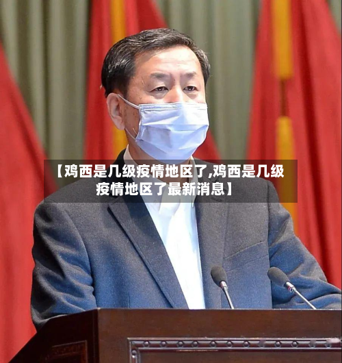 【鸡西是几级疫情地区了,鸡西是几级疫情地区了最新消息】
