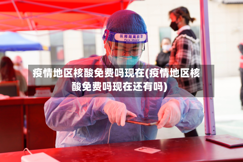 疫情地区核酸免费吗现在(疫情地区核酸免费吗现在还有吗)