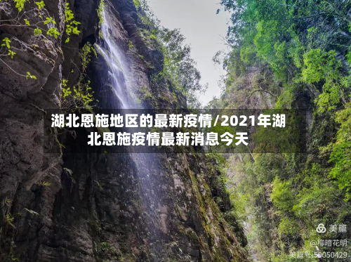 湖北恩施地区的最新疫情/2021年湖北恩施疫情最新消息今天