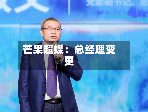 芒果超媒：总经理变更-第2张图片