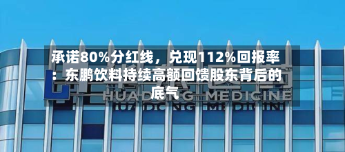 承诺80%分红线，兑现112%回报率：东鹏饮料持续高额回馈股东背后的底气-第2张图片
