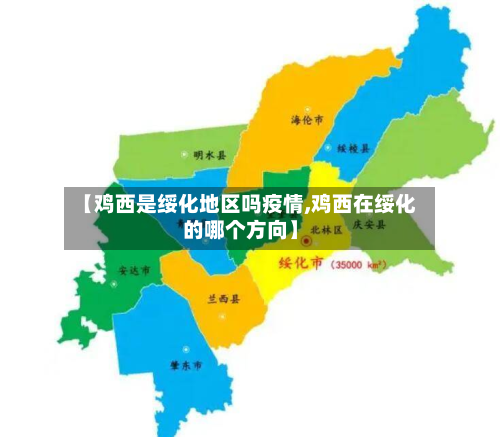 【鸡西是绥化地区吗疫情,鸡西在绥化的哪个方向】-第2张图片