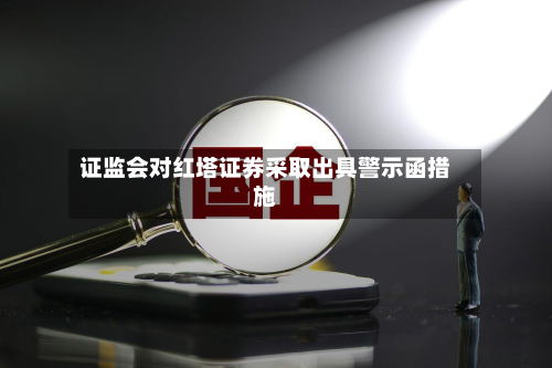 证监会对红塔证券采取出具警示函措施-第2张图片